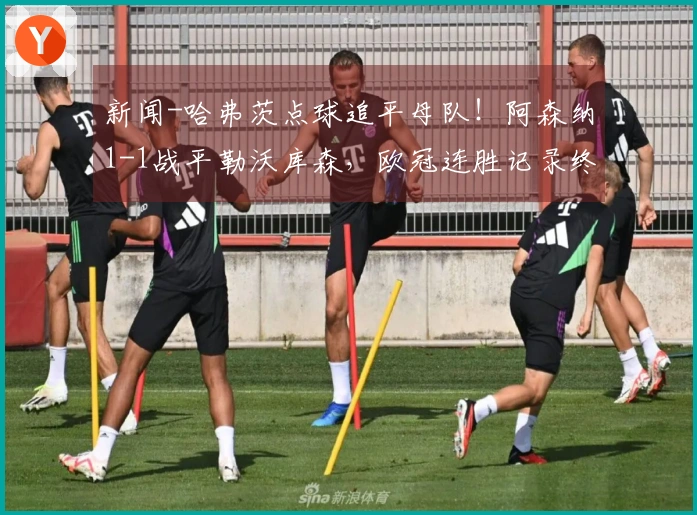 新闻-哈弗茨点球追平母队！阿森纳1-1战平勒沃库森，欧冠连胜记录终结