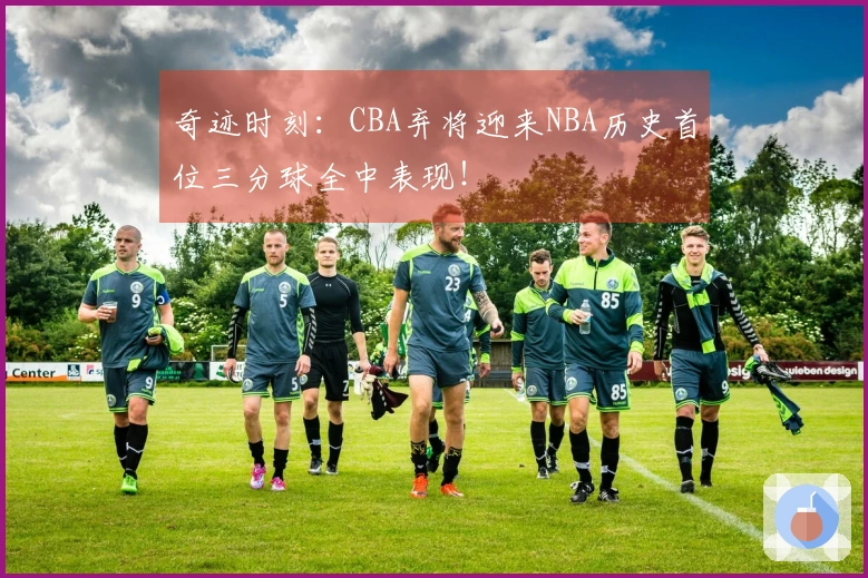 奇迹时刻：CBA弃将迎来NBA历史首位三分球全中表现！
