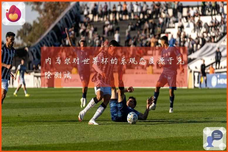 内马尔对世界杯的乐观态度源于免除测试