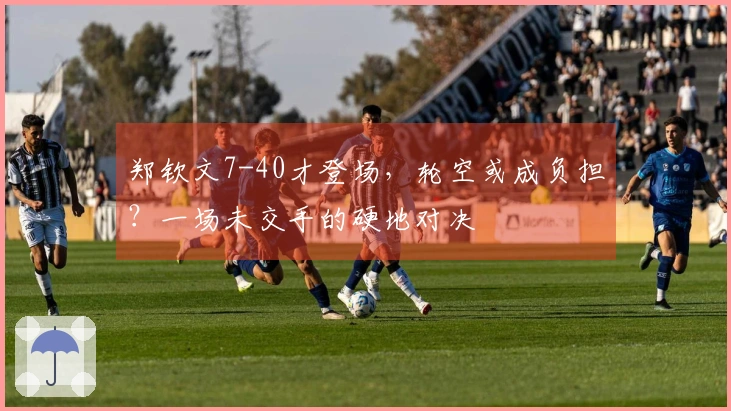 郑钦文7-40才登场，轮空或成负担？一场未交手的硬地对决