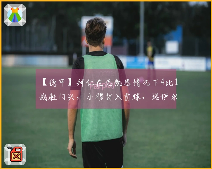 【德甲】拜仁在无凯恩情况下4比1战胜门兴，小穆打入首球，诺伊尔因伤缺阵