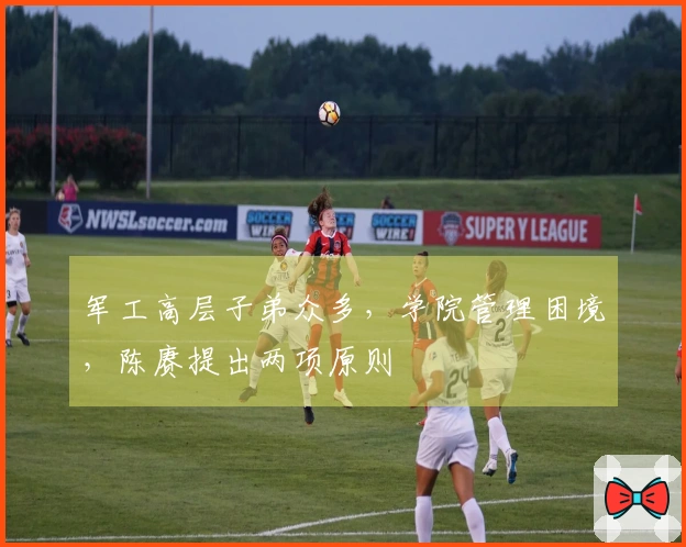 军工高层子弟众多，学院管理困境，陈赓提出两项原则