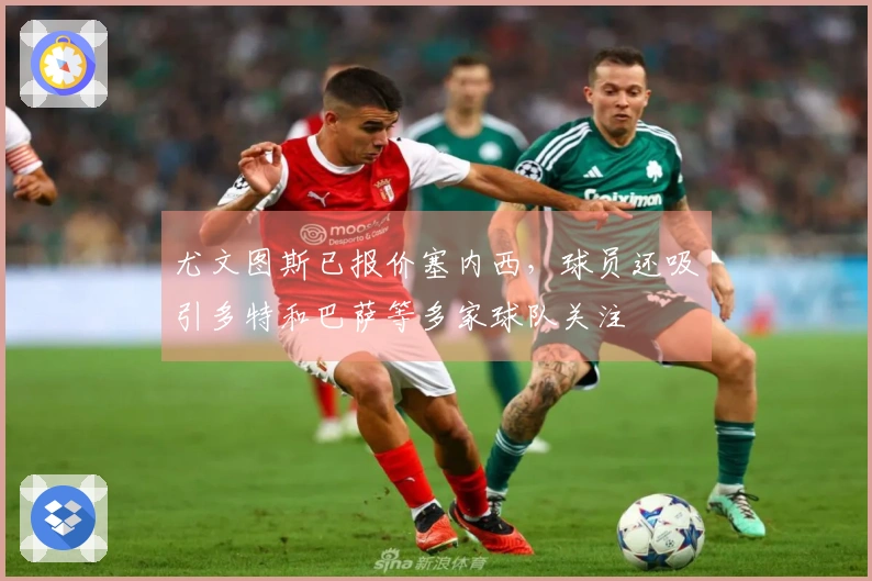 尤文图斯已报价塞内西，球员还吸引多特和巴萨等多家球队关注