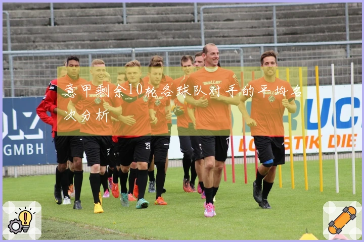 意甲剩余10轮各球队对手的平均名次分析