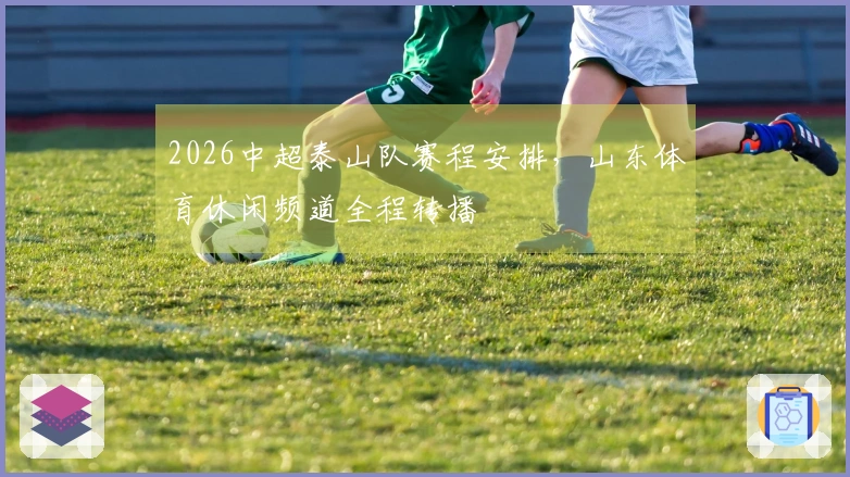 2026中超泰山队赛程安排，山东体育休闲频道全程转播