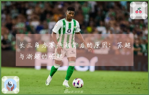 长三角办赛热潮背后的原因：苏超与浙超的崛起