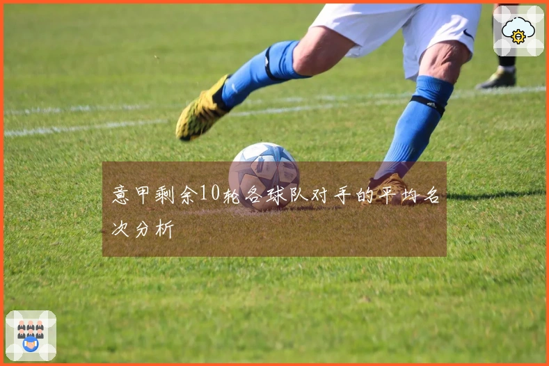 意甲剩余10轮各球队对手的平均名次分析