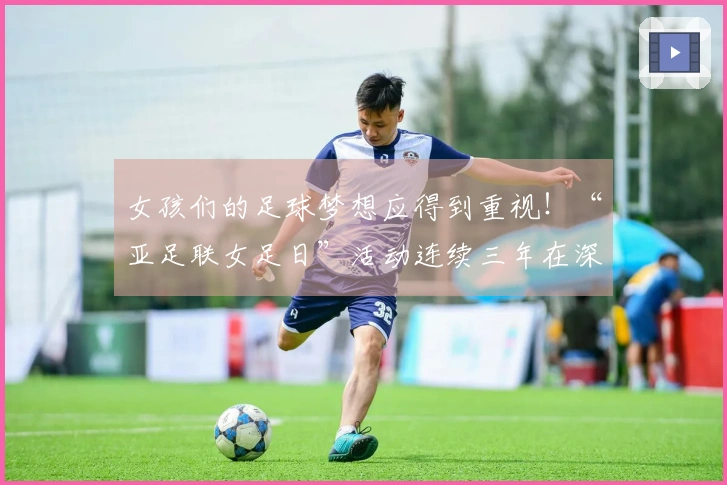 女孩们的足球梦想应得到重视！“亚足联女足日”活动连续三年在深举办