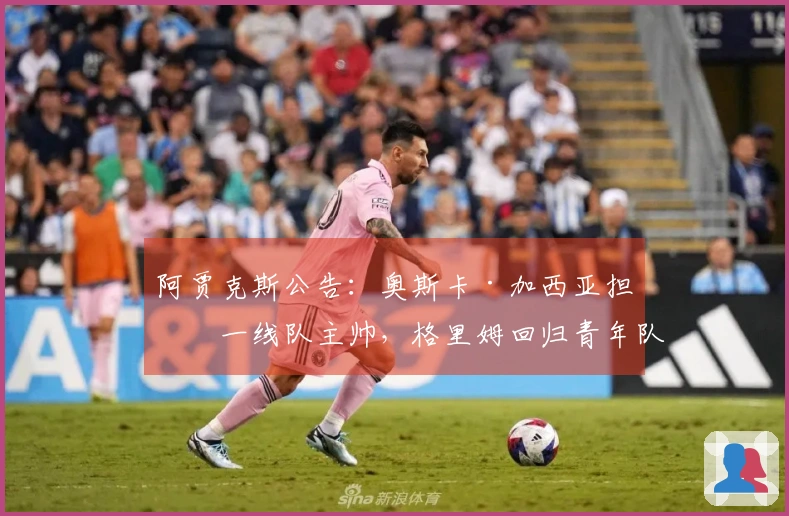 阿贾克斯公告：奥斯卡·加西亚担任一线队主帅，格里姆回归青年队