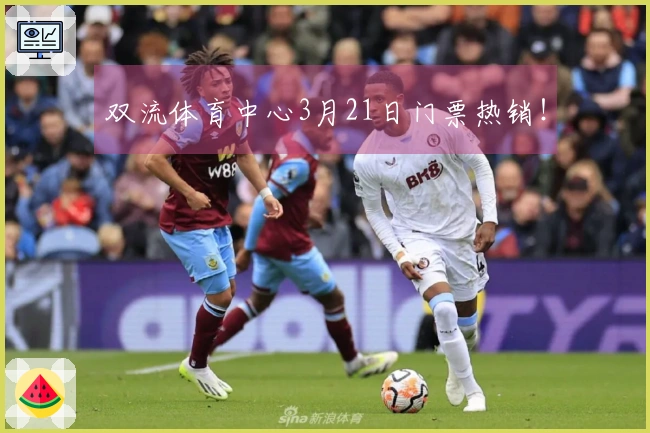 双流体育中心3月21日门票热销！