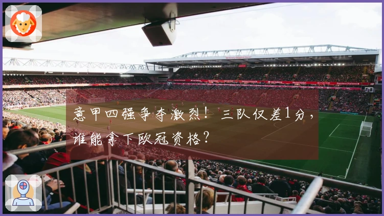 意甲四强争夺激烈！三队仅差1分，谁能拿下欧冠资格？