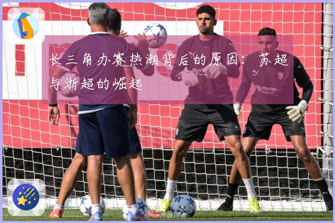 长三角办赛热潮背后的原因：苏超与浙超的崛起