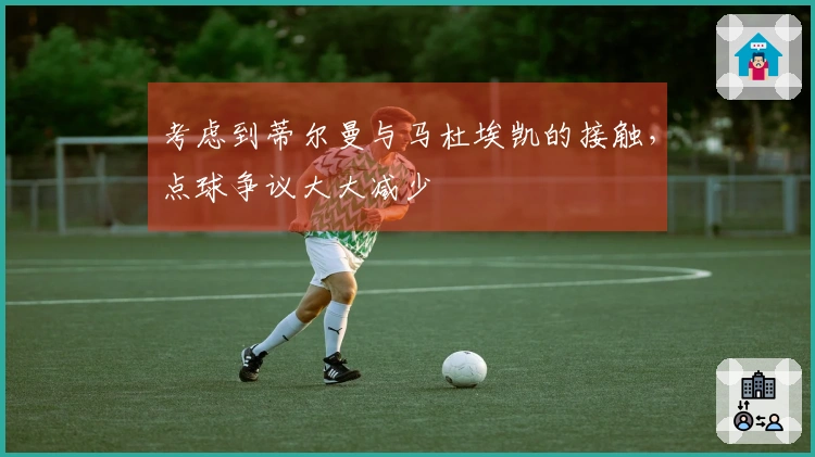 考虑到蒂尔曼与马杜埃凯的接触，点球争议大大减少