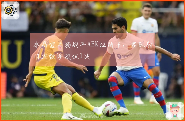 水晶宫主场战平AEK拉纳卡，客队射门次数惨淡仅1次