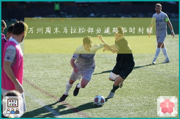 万州周末马拉松部分道路临时封锁